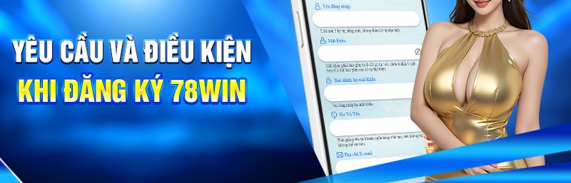 Yêu cầu và điều kiện khi đăng ký 78win