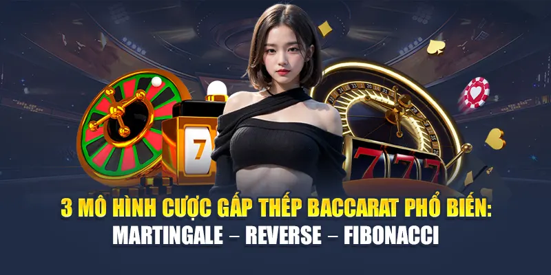 3 mô hình cược gấp thếp Baccarat phổ biến: Martingale – Reverse – Fibonacci