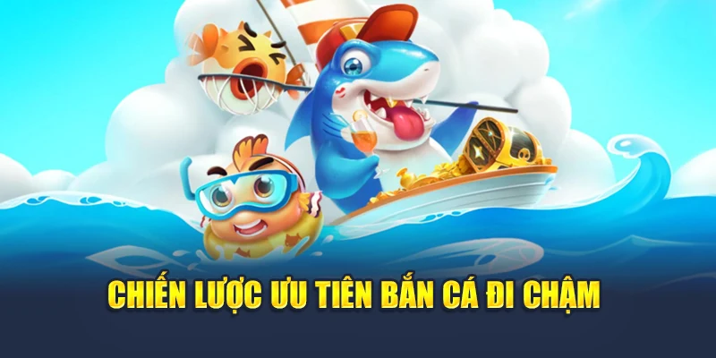 Chiến lược ưu tiên bắn cá đi chậm