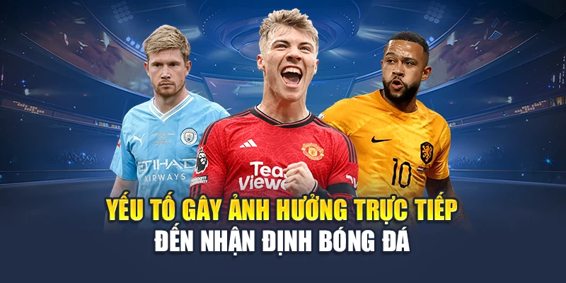 Yếu tố gây ảnh hưởng trực tiếp đến nhận định bóng đá